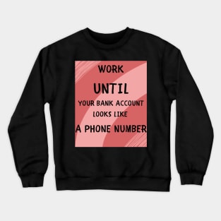 Work until your bank account Crewneck Sweatshirt